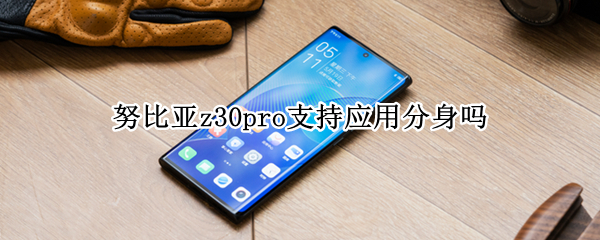努比亚z30pro支持应用分身吗（努比亚有手机分身功能吗）
