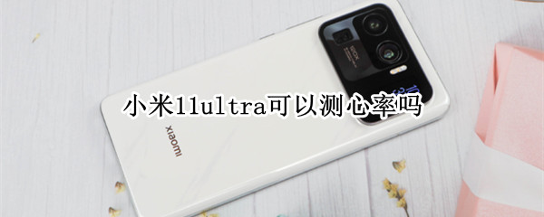 小米11ultra可以测心率吗 小米11ultra可以测体温吗