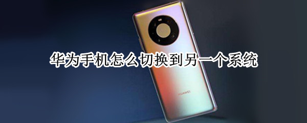 华为手机怎么切换到另一个系统 华为手机怎么切换到另一个系统微信