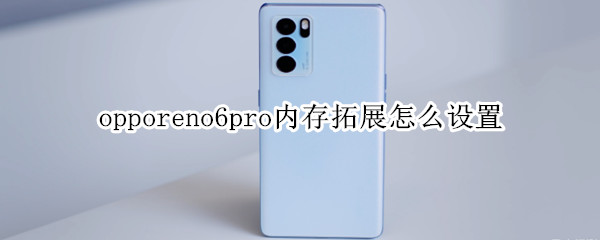 opporeno6pro内存拓展怎么设置 opporeno6pro内存扩展什么意思