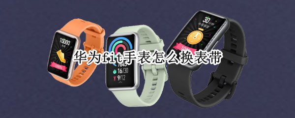华为fit手表怎么换表带 华为watch fit怎么拆卸表带