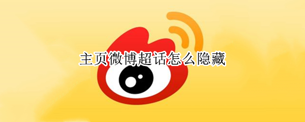 主页微博超话怎么隐藏 微博个人主页超话怎么隐藏