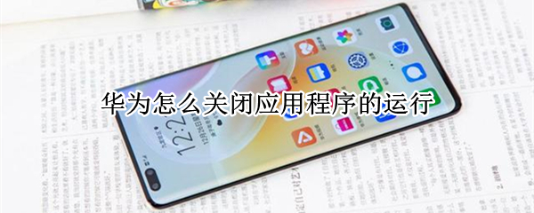华为怎么关闭应用程序的运行（华为怎么关闭应用程序的运行内存）