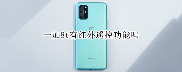 一加8t有红外遥控功能吗（一加8t有没有红外遥控功）