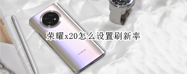 荣耀x20怎么设置刷新率（荣耀x10怎么设置刷新率）