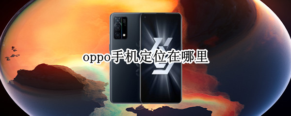 oppo手机定位在哪里（oppo手机定位在哪里关闭）