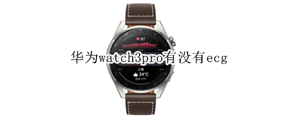 华为watch3pro有没有ecg（华为watch 3与watch3pro）
