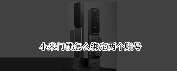 小米门锁怎么绑定两个账号（小米门锁怎么绑定两个账号手机）