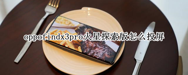 oppofindx3pro火星探索版怎么投屏 OPPOx3火星探索版