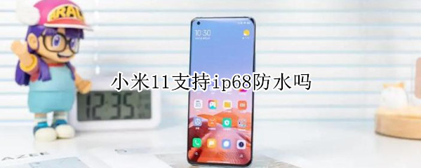 小米11支持ip68防水吗（小米10有没有ip68防水）