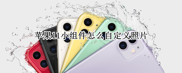 苹果11小组件怎么自定义照片（苹果11小组件怎么自定义照片背景）