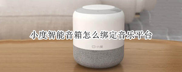 小度智能音箱怎么绑定音乐平台（小度音箱怎么解绑音乐平台）