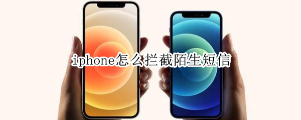 iphone怎么拦截陌生短信 iphone怎么拦截陌生短信不显示