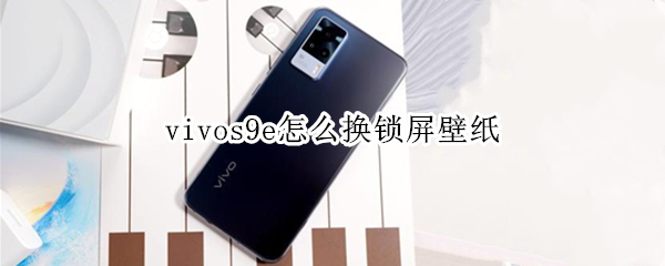 vivos9e怎么换锁屏壁纸（vivos9怎么更换锁屏壁纸）