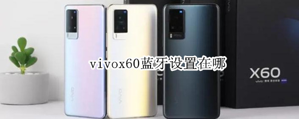 vivox60蓝牙设置在哪（vivox60蓝牙功能在哪儿）