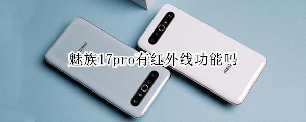 魅族17pro有红外线功能吗（魅族17pro有红外线功能吗?）
