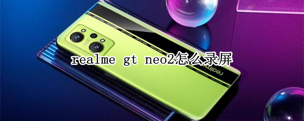 realme gt neo2怎么录屏