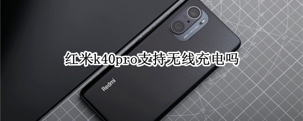 红米k40pro支持无线充电吗 红米k40pro能否无线充电