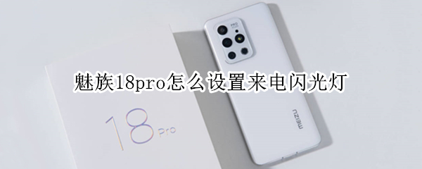 魅族18pro怎么设置来电闪光灯（魅族18pro怎么设置来电闪光灯闪烁）