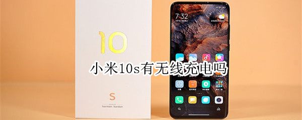 小米10s有无线充电吗（小米10s有无线充电吗怎么用）