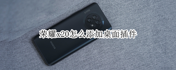 荣耀x20怎么添加桌面插件 荣耀x20怎么添加桌面插件图标
