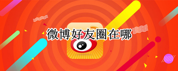 微博好友圈在哪（微博好友圈在哪里取关）