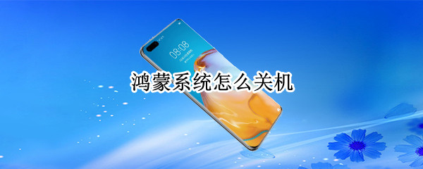 鸿蒙系统怎么关机 鸿蒙系统怎么关机重启