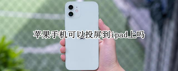 苹果手机可以投屏到ipad上吗 苹果手机可以投屏在iPad上吗