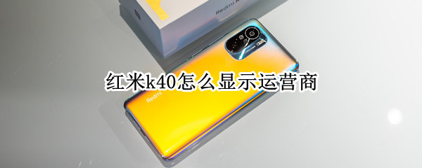 红米k40怎么显示运营商 红米k40显示运营商名称