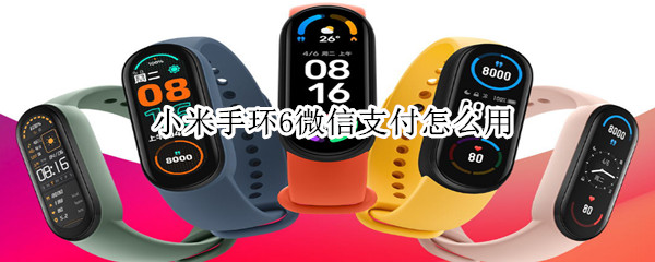 小米手环6微信支付怎么用 小米手环6微信支付怎么使用