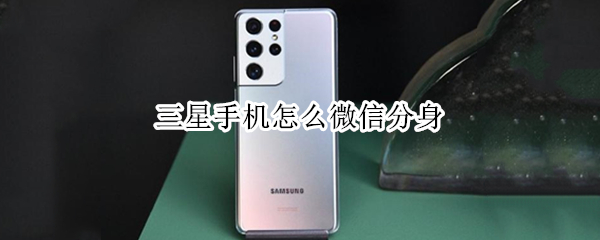 三星手机怎么微信分身 三星手机微信分身怎么开