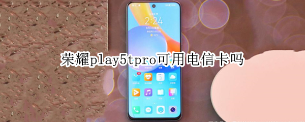 荣耀play5tpro可用电信卡吗（荣耀play5Tpro怎么样）