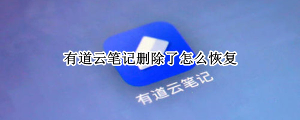 有道云笔记删除了怎么恢复（有道云笔记删除了怎么恢复 手机）
