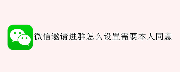 微信邀请进群怎么设置需要本人同意 微信怎么设置别人邀请进群需要自己同意