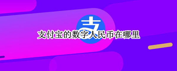 支付宝的数字人民币在哪里（支付宝的数字人民币在哪里找）