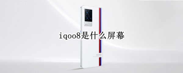 iqoo8是什么屏幕 iqoo8是什么屏幕材质