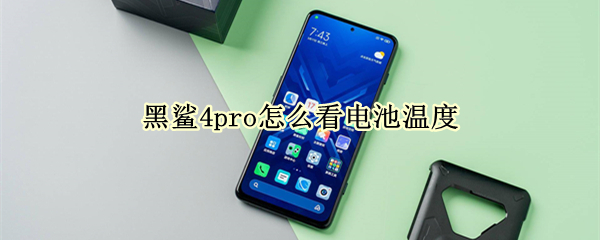 黑鲨4pro怎么看电池温度（黑鲨4pro怎么看电池温度显示）