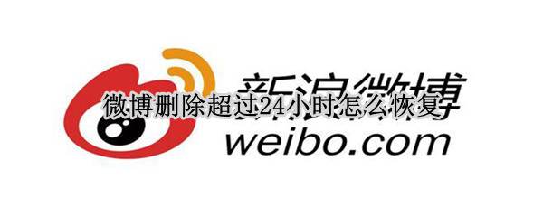 微博删除超过24小时怎么恢复（微博删除超过24小时怎么恢复正常）