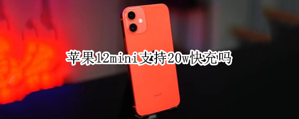 苹果12mini支持20w快充吗 苹果12mini支持几瓦快充