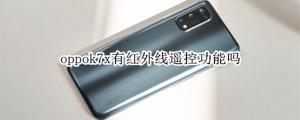 oppok7x有红外线遥控功能吗 oppok7x支持红外线功能吗