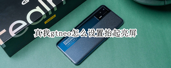 真我gtneo怎么设置抬起亮屏（真我gtneo怎么操作）