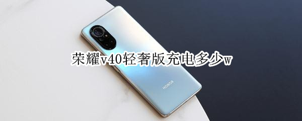 荣耀v40轻奢版充电多少w 荣耀v40的充电功率是多少