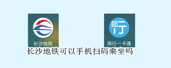 长沙地铁可以手机扫码乘坐吗（长沙市坐地铁可以手机扫码吗）