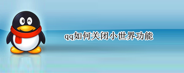 qq如何关闭小世界功能（qq怎么关闭小世界功能）