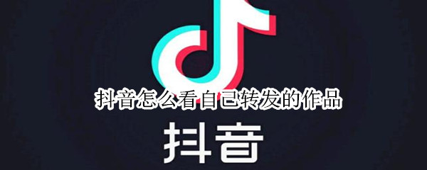 抖音怎么看自己转发的作品 抖音怎样看自己转发的作品