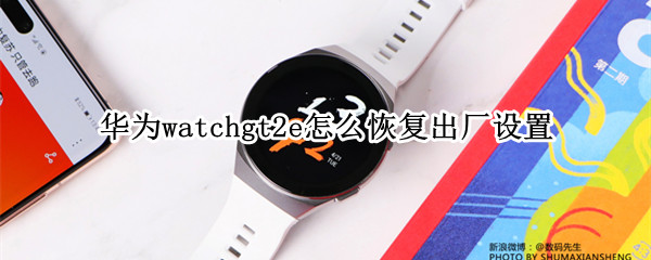 华为watchgt2e怎么恢复出厂设置 华为watchgt2pro恢复出厂设置