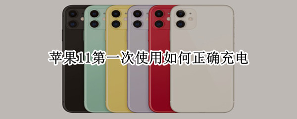 苹果11第一次使用如何正确充电（iphone11第一次使用如何正确充电）