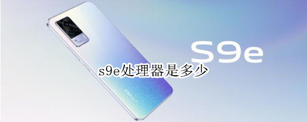 s9e处理器是多少（s9e参数处理器）
