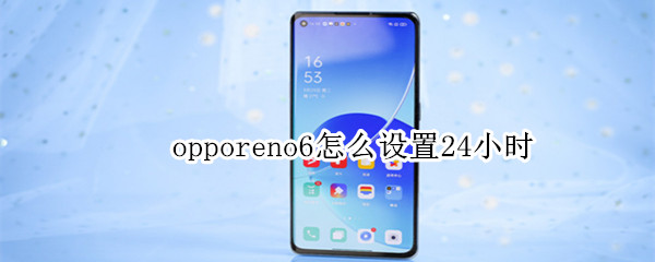 opporeno6怎么设置24小时（opporeno6待机多长时间）