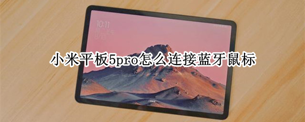 小米平板5pro怎么连接蓝牙鼠标（小米平板5pro连接蓝牙鼠标光标怎么更换）